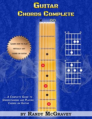 Guitar Chords Complete A Complete Guide To Understanding And Playing Chords On Guitar Randy Mcgravey Mcgravey