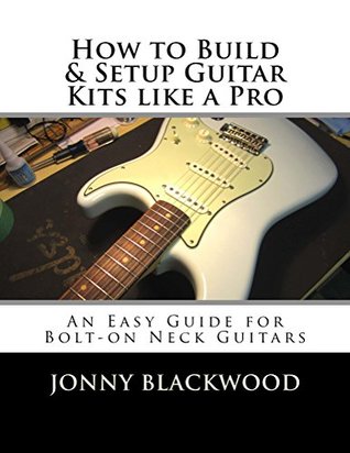 How To Build And Setup Guitar Kits Like A Pro An Easy Guide For Bolton Neck Guitars Jonny Blackwood Blackwood