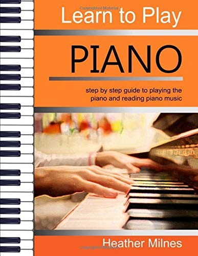 Learn To Play Piano Step By Step Guide To Playing The Piano Perfect For Young People Early Teens Or Older Juniors Heather Milnes Milnes