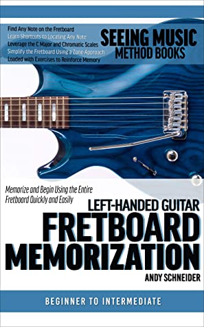 Lefthanded Guitar Fretboard Memorization Memorize And Begin Using The Entire Fretboard Quickly And Easily Seeing Music Book 18 Andy Schneider Schneider