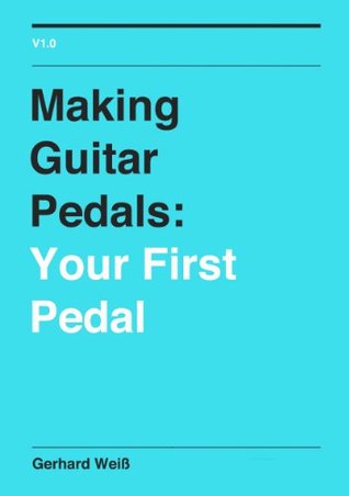 Making Guitar Pedals Your First Pedal Gerhard Weiss