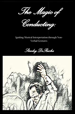 The Magic Of Conducting Igniting Musical Interpretation Through Nonverbal Gestures Stanley Derusha Derusha
