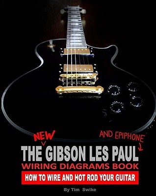 The New Gibson Les Paul And Epiphone Wiring Diagrams Book How To Wire And Hot Rod Your Guitar Tim Swike Swike