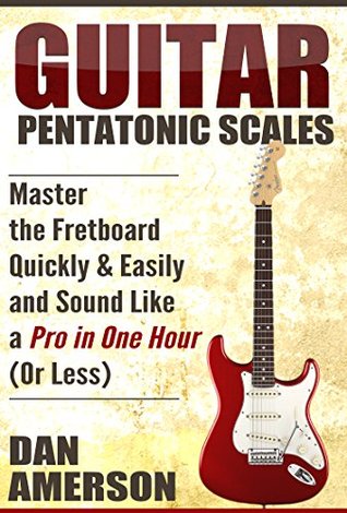 Pentatonic Scales Master The Fretboard Quickly And Easily Sound Like A Pro In One Hour Or Less Guitar Technique Improvisation Scales Mastery Dan Amerson Amerson