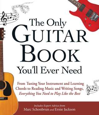 The Only Guitar Book Youll Ever Need From Tuning Your Instrument And Learning Chords To Reading Music And Writing Songs Everything You Need To Play Like The Best Marc Schonbrun Ernie Jackson Schonbrun
