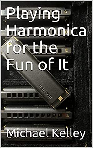 Playing Harmonica For The Fun Of It Michael Kelley Kelley Michael