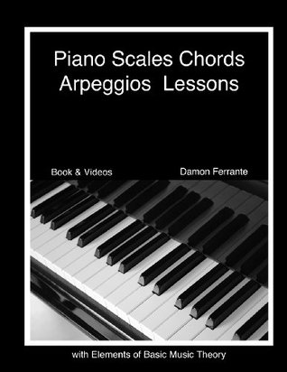 Piano Scales Chords Arpeggios Lessons With Elements Of Basic Music Theory Fun Stepbystep Guide For Beginner To Advanced Levels Damon Ferrante Ferrante