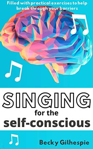 Singing For The Selfconscious Practical Steps And Vocal Exercises To Help Overcome Mental Hurdles When Singing And Performing Becky Gilhespie Gilhespie