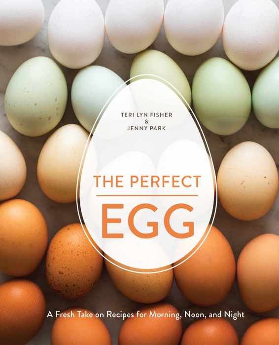 The Perfect Egg A Fresh Take On Recipes For Morning Noon And Night Teri Lyn Fisher Jenny Park Fisher
