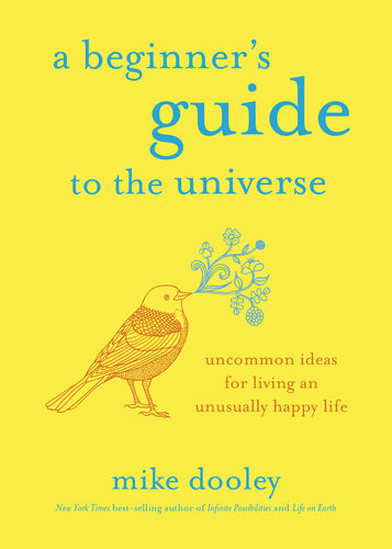 A Beginners Guide To The Universe Uncommon Ideas For Living An Unusually Happy Life Mike Dooley