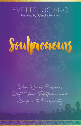 Soulpreneurs Live Your Purpose Lift Your Platform And Leap Into Prosperity Yvette Luciano