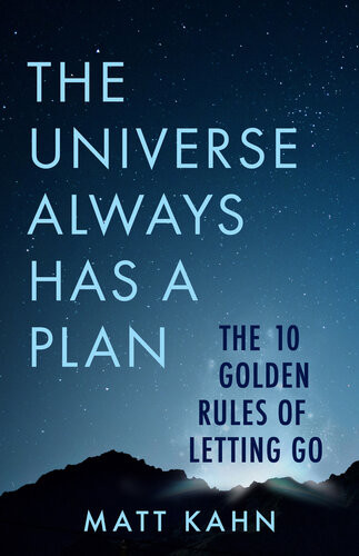 The Universe Always Has A Plan The 10 Golden Rules Of Letting Go Matt Kahn
