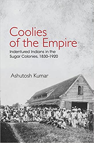 Coolies Of The Empire Indentured Indians In The Sugar Colonies 18301920 Ashutosh Kumar