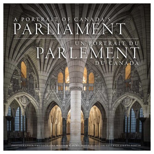 A Portrait Of Canadas Parliament Un Portrait Du Parlement Du Canada William P Mcelligott