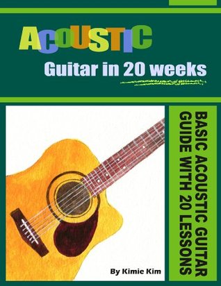 Acoustic Guitar In 20 Weeks Basic Acoustic Guitar Guide With 20 Lessons Kimie Kim