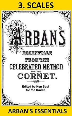 Arbans Essentials Part 3 Scales From The Complete Conservatory Method For Cornet Or Trumpet Arbans Essentials For Kindle Ken Saul Saul