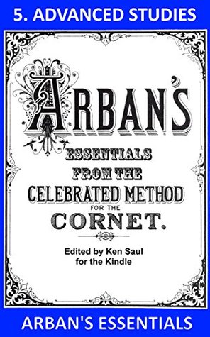 Arbans Essentials Part 5 Advanced Studies From The Complete Conservatory Method For Cornet Or Trumpet Arbans Essentials For Kindle Ken Saul Saul