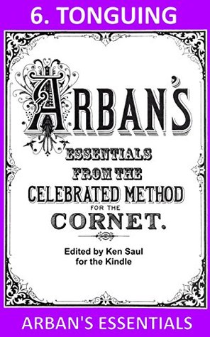 Arbans Essentials Part 6 Tonguing From The Complete Conservatory Method For Cornet Or Trumpet Arbans Essentials For Kindle Ken Saul Saul