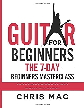 Guitar For Beginners The 7day Beginners Masterclass Teach Yourself Your Favorite Songs Without Learning Boring Music Theory Chris Mac Mac
