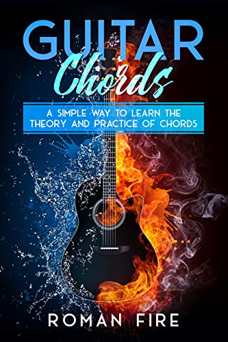 Guitar Chords A Simple Way To Learn The Theory And Practice Of Chords Roman Fire