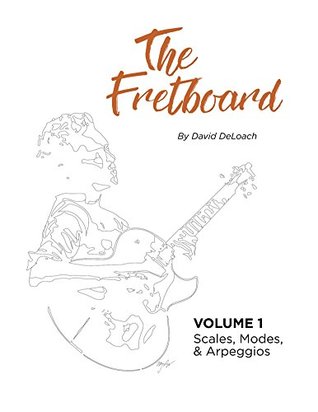 The Fretboard Volume 1 Scales Modes And Arpeggios David Deloach Deloach
