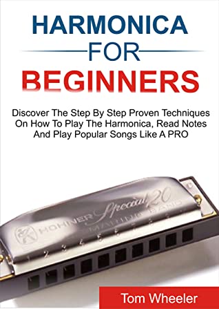 Harmonica For Beginners Discover The Step By Step Proven Techniques On How To Play The Harmonica Read Notes And Play Popular Songs Like A Pro Tom Wheeler Wheeler