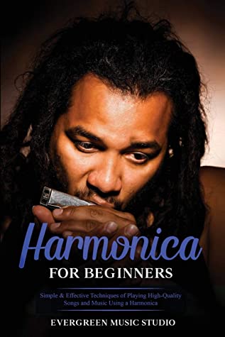 Harmonica For Beginners Simple Effective Techniques Of Playing Highquality Songs And Music Using A Harmonica Evergreen Music Studio Studio