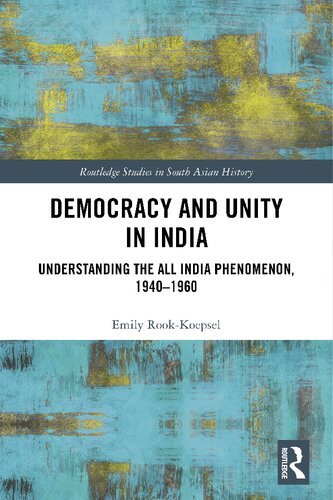 Democracy And Unity In India Understanding The All India Phenomenon 19401960 1st Edition Emily Rookkoepsel