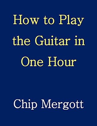 How To Play The Guitar In One Hour Chip Mergott Mergott Chip