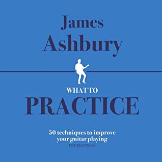 What To Practice 50 Techniques To Improve Your Guitar Playing For Beginners James Ashbury Ashbury