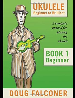 Ukulele Beginner To Brilliant Book 1 Beginner A Complete Method For Playing The Ukulele Doug Falconer Falconer