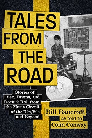 Tales From The Road Stories Of Sex Drums And Rock Roll From The Music Circuit Of The 70s 80s And Beyond Colin Conway Bill Bancroft Conway