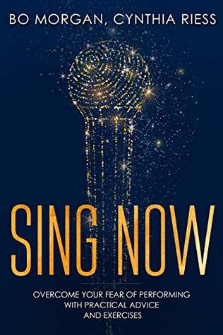 Sing Now Overcome Your Fear Of Performing With Practical Advice And Exercises 1st Edition Bo Morgan