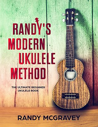 Randys Modern Ukulele Method The Ultimate Beginner Ukulele Book Randy Mcgravey Mcgravey