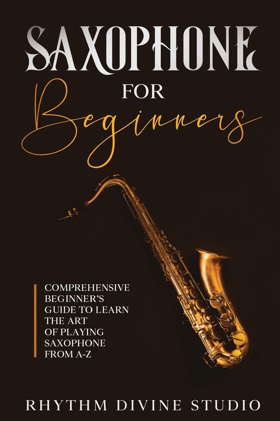 Saxophone For Beginners Comprehensive Beginners Guide To Learn The Art Of Playing Saxophone From Az Rhythm Divine Studio Studio
