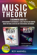 Music Theory 2 Manuscripts In 1 The Complete Guide From Beginner To Intermediate Learn Practice And Compose Music For Piano Guitar Or Every Other Musical Instrument Roy Maxwell Maxwell