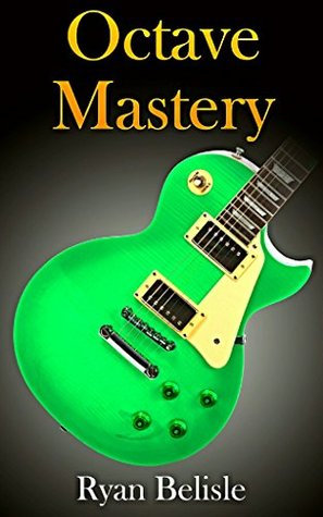 Octave Mastery A Comprehensive Lesson On Octave Scales And Octave Arpeggios How To Quickly Learn To Play And Incorporate Octaves Into Your Solos And Improvisations By The Root Book 3 Ryan Belisle Belisle