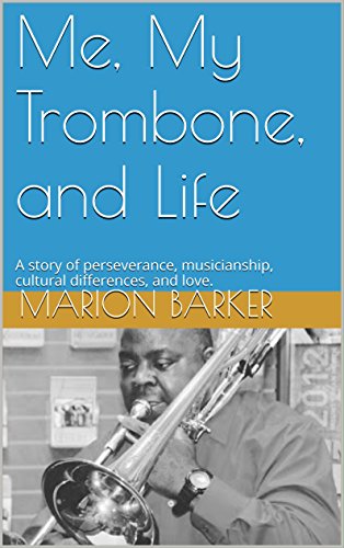Me My Trombone And Life A Story Of Perseverance Musicianship Cultural Differences And Love Marion Barker Barker