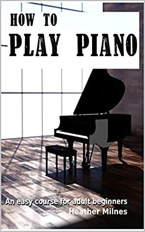 How To Play Piano An Easy Course For Adult Beginners Heather Milnes Milnes