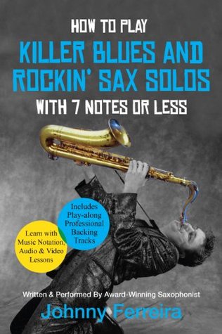 How To Play Killer Blues And Rockin Sax Solos With 7 Notes Or Less Johnny Ferreira Ferreira