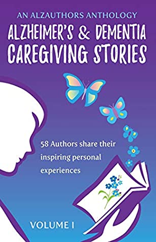 Alzheimers And Dementia Caregiving Stories 58 Authors Share Their Inspiring Personal Experiences An Alzauthors Anthology Book 1 Alzauthors Alzauthors