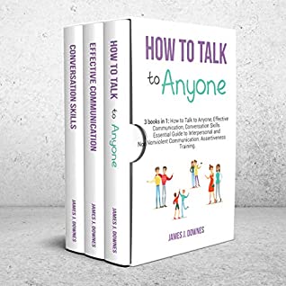 How To Talk To Anyone 3 Books In 1 How To Talk To Anyone Effective Communication Conversation Skills Essential Guide To Interpersonal And Nonviolent Communication Assertiveness Training James J Downes Downes
