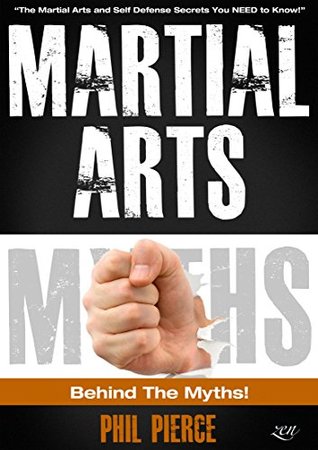 Martial Arts Myths Behind The Myths Phil Pierce Pierce Phil