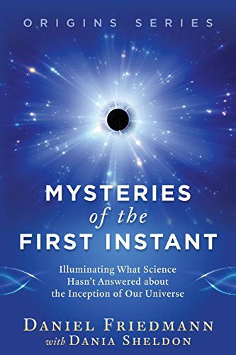 Mysteries Of The First Instant Illuminating What Science Hasnt Answered About The Inception Of Our Universe Daniel Friedmann Dr Dania Sheldon Friedmann