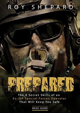 Prepared The 8 Secret Skills Of An Exidf Special Forces Operator That Will Keep You Safe Basic Guide Roy Shepard Shepard