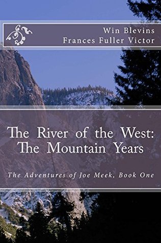 The River Of The West The Mountain Years Joe Meek In Mountain Man Classics Part 1 Epic Adventures Book 2 Win Blevins Frances Fuller Victor Blevins