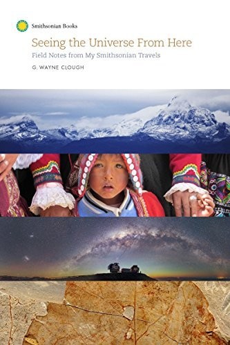 Seeing The Universe From Here Field Notes From My Smithsonian Travels G Wayne Clough Clough