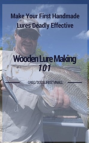 Wooden Lure Making 101 Make Your First Handmade Lures Deadly Effective Greg Vinall Vinall
