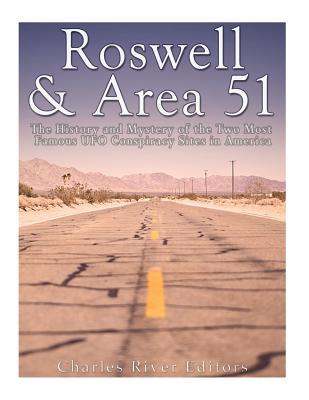 Roswell Area 51 The History And Mystery Of The Two Most Famous Ufo Conspiracy Sites In America Charles River Editors Editors
