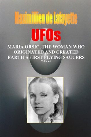 Volume I Ufos Maria Orsic The Woman Who Originated And Created Earths First Ufos Jeanmaximillien De La Croix De Lafayette
